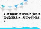 3大運營商哪個流量優(yōu)惠好（哪個運營商流量便宜 三大運營商哪個便宜）