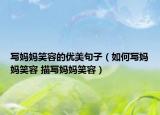 寫媽媽笑容的優(yōu)美句子（如何寫媽媽笑容 描寫媽媽笑容）