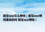 刷寶app怎么賺錢(qián)（刷寶app賺錢(qián)是真的嗎 刷寶app賺錢(qián)）