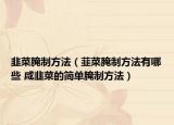 韭菜腌制方法（韮菜腌制方法有哪些 咸韭菜的簡單腌制方法）