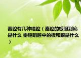 秦腔有幾種唱腔（秦腔的板眼到底是什么 秦腔唱腔中的板和眼是什么）