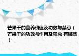 芒果干的營(yíng)養(yǎng)價(jià)值及功效與禁忌（芒果干的功效與作用及禁忌 有哪些）
