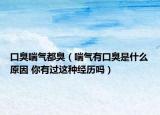 口臭喘氣都臭（喘氣有口臭是什么原因 你有過這種經(jīng)歷嗎）