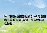led燈加裝遙控器視頻（led 燈遙控怎么安裝 led燈安裝一個(gè)遙控器怎么接線）