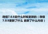 微信7.0.8是什么時(shí)候更新的（微信7.0.8更新了什么 更新了什么內(nèi)容）