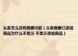 頭條怎么沒(méi)有櫥窗功能（頭條櫥窗已添加商品為什么不顯示 不顯示添加商品）