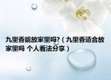 九里香能放家里嗎?（九里香適合放家里嗎 個人看法分享）