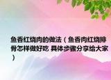 魚香紅燒肉的做法（魚香肉紅燒排骨怎樣做好吃 具體步驟分享給大家）