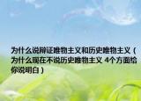 為什么說辯證唯物主義和歷史唯物主義（為什么現(xiàn)在不說歷史唯物主義 4個方面給你說明白）