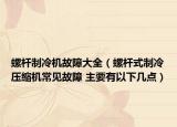螺桿制冷機(jī)故障大全（螺桿式制冷壓縮機(jī)常見故障 主要有以下幾點）