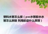 塑料水管怎么接（pvc水管膠水水管怎么拆除 利用的是什么原理）