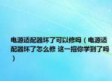 電源適配器壞了可以修嗎（電源適配器壞了怎么修 這一招你學(xué)到了嗎）