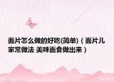 面片怎么做的好吃(簡單)（面片兒家常做法 美味面食做出來）