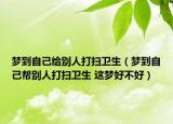夢(mèng)到自己給別人打掃衛(wèi)生（夢(mèng)到自己幫別人打掃衛(wèi)生 這夢(mèng)好不好）