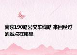 南京190路公交車線路 來回經(jīng)過的站點(diǎn)在哪里
