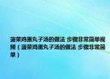 菠菜雞蛋丸子湯的做法 步驟非常簡單視頻（菠菜雞蛋丸子湯的做法 步驟非常簡單）