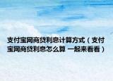 支付寶網商貸利息計算方式（支付寶網商貸利息怎么算 一起來看看）