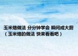 玉米烙做法 分分鐘學會 瞬間成大廚（玉米烙的做法 快來看看吧）