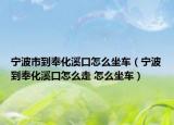 寧波市到奉化溪口怎么坐車(chē)（寧波到奉化溪口怎么走 怎么坐車(chē)）