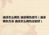 油漆怎么調(diào)色 油漆調(diào)色技巧（油漆調(diào)色方法 油漆怎么調(diào)色比較好）