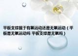 平板支撐屬于有氧運(yùn)動(dòng)還是無(wú)氧運(yùn)動(dòng)（平板是無(wú)氧運(yùn)動(dòng)嗎 平板支撐是無(wú)氧嗎）