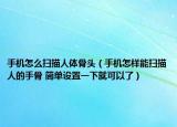 手機(jī)怎么掃描人體骨頭（手機(jī)怎樣能掃描人的手骨 簡(jiǎn)單設(shè)置一下就可以了）