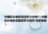 中國機長電影時間多少分鐘?（中國機長電影完整版多長時間 快來看看）