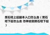 黑石塔上層副本入口怎么走（黑石塔下層怎么去 怎樣去到黑石塔下層）