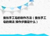 蠶絲手工皂的制作方法（蠶絲手工皂的做法 操作步驟是什么）