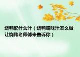 燒鴨配什么汁（燒鴨調(diào)味汁怎么做 讓燒鴨老師傅來告訴你）
