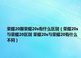 榮耀20跟榮耀20s有什么區(qū)別（榮耀20s與榮耀20區(qū)別 榮耀20s與榮耀20有什么不同）