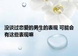 沒(méi)談過(guò)戀愛(ài)的男生的表現(xiàn) 可能會(huì)有這些表現(xiàn)嘛