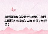桌面圖標怎么設(shè)置字體顏色（桌面上圖標字體顏色怎么改 桌面字體顏色）