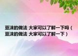 豆沫的做法 大家可以了解一下嗎（豆沫的做法 大家可以了解一下）