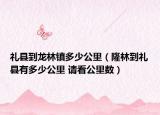 禮縣到龍林鎮(zhèn)多少公里（隆林到禮縣有多少公里 請(qǐng)看公里數(shù)）
