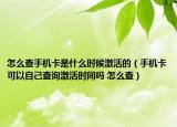 怎么查手機卡是什么時候激活的（手機卡可以自己查詢激活時間嗎 怎么查）