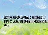 營口赤山風(fēng)景區(qū)電話（營口到赤山的車怎.么坐 營口到赤山風(fēng)景區(qū)怎么走）