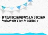 新農(nóng)合和職工醫(yī)保都有怎么辦（職工醫(yī)保與新農(nóng)合都繳了怎么辦 你知道嗎）