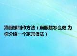 貓眼螺制作方法（貓眼螺怎么做 為你介紹一個家常做法）