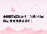小糖餅的家常做法（白糖小餅的做法 快點動手做做吧）
