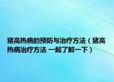 豬高熱病的預(yù)防與治療方法（豬高熱病治療方法 一起了解一下）