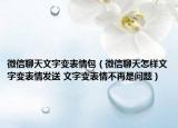 微信聊天文字變表情包（微信聊天怎樣文字變表情發(fā)送 文字變表情不再是問(wèn)題）
