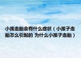 小孩走胎會有什么癥狀（小孩子走胎怎么引起的 為什么小孩子走胎）