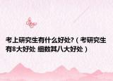 考上研究生有什么好處?（考研究生有8大好處 細(xì)數(shù)其八大好處）