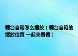 舞臺音箱怎么擺放（舞臺音箱的擺放位置 一起來看看）