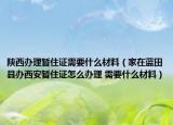 陜西辦理暫住證需要什么材料（家在藍(lán)田縣辦西安暫住證怎么辦理 需要什么材料）