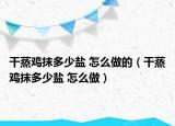 干蒸雞抹多少鹽 怎么做的（干蒸雞抹多少鹽 怎么做）