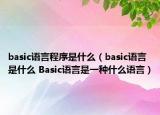 basic語(yǔ)言程序是什么（basic語(yǔ)言是什么 Basic語(yǔ)言是一種什么語(yǔ)言）