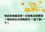 電動車電瓶車第一次充電注意事項（電動車頭次充電技巧 一起了解一下）