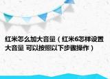 紅米怎么加大音量（紅米6怎樣設(shè)置大音量 可以按照以下步驟操作）